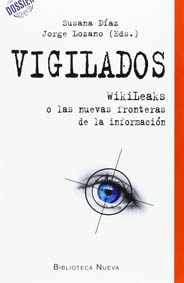 Portada del llibre 'Vigilados. WikiLeaks o las nuevas fronteras de la información’, de Susana Díaz i Jorge Lozano (eds.), Biblioteca Nueva (2014).